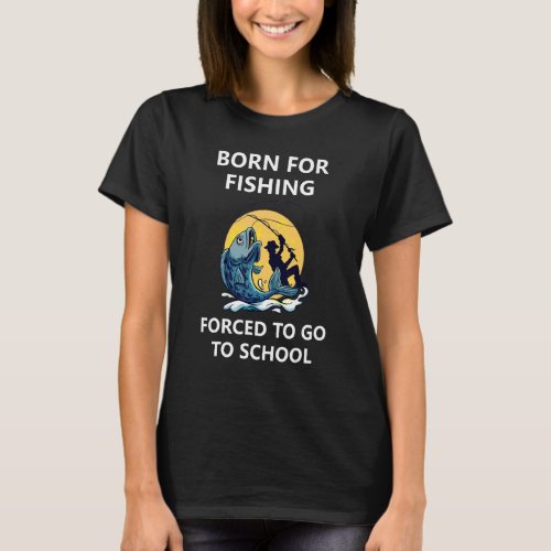 Born For Fishing Forced To Go To School 7 T_Shirt