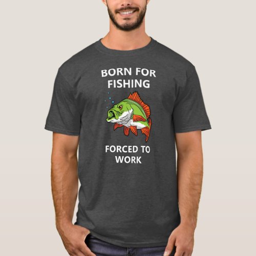 Born for fishing Forced to work  T_Shirt
