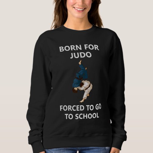 Born For Judo Forced To Go To School 2 Sweatshirt