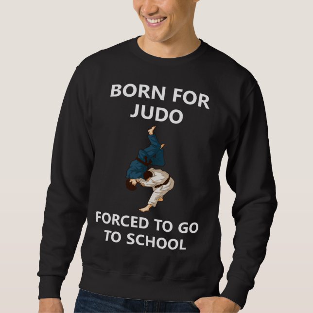 Born for Judo Forced to go to school Sweatshirt (Front)