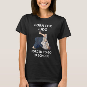 Born For Judo Forced To Go To School T-Shirt