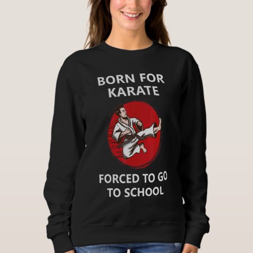 Born For Karate Forced To Go To School 4 Sweatshirt