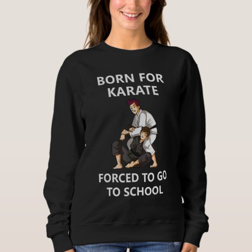 Born For Karate Forced To Go To School 9 Sweatshirt