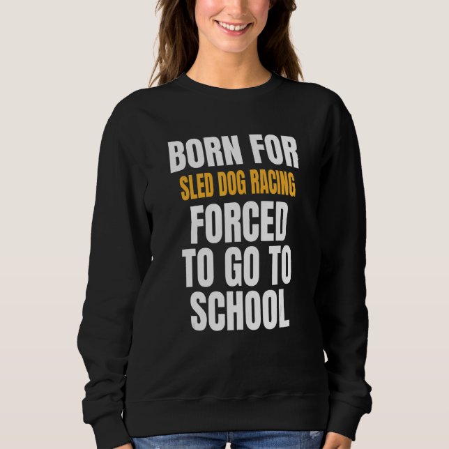 Born For Sled Dog Racing Sweatshirt (Front)