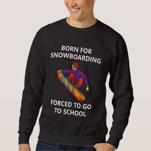 Born For Snowboarding Forced To Go To School 1 Sweatshirt