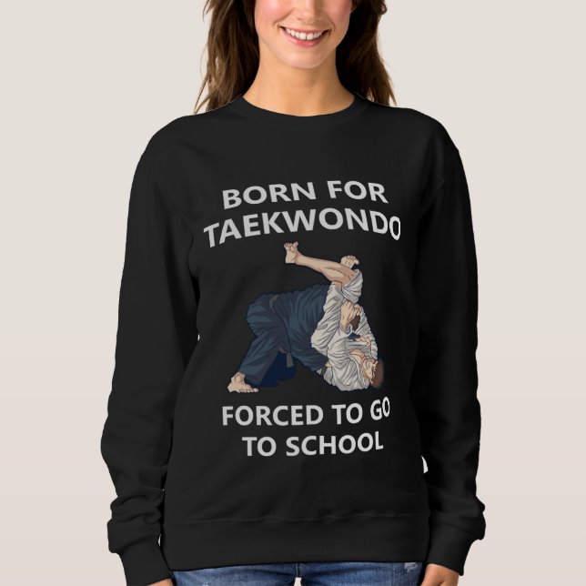 Born for Taekwondo Forced to go to school  2 Sweatshirt (Front)