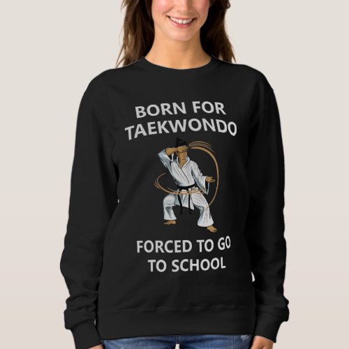 Born For Taekwondo Forced To Go To School 3 Sweatshirt