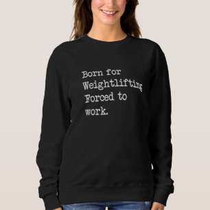 Born For Weightlifting Gym Powerlifting Sarcastic Sweatshirt