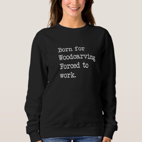Born For Woodcarving Sarcastic Minimalist Sweatshirt