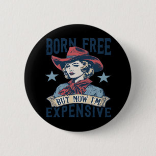 Born Free But Now I'm Expensive Cowgirl 4th Of Jul Button