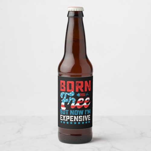 Born Free But Now Im Expensive Funny 4th of July Beer Bottle Label