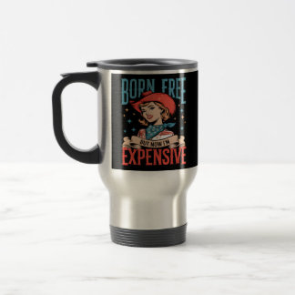 Born Free But Now I'm Expensive Funny Quote Travel Mug