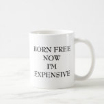 Born Free Now I&#39;m Expensive Coffee Mug at Zazzle