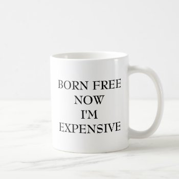 Born Free Now I'm Expensive Coffee Mug by eRocksFunnyTshirts at Zazzle