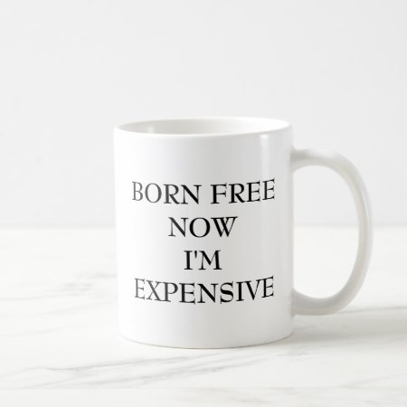 Born Free Now I'm Expensive Coffee Mug