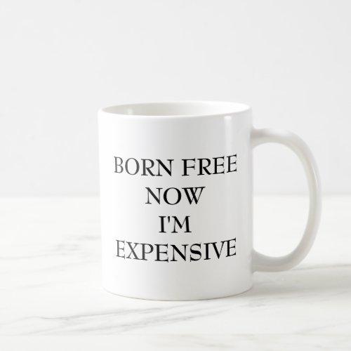BORN FREE NOW IM EXPENSIVE COFFEE MUG