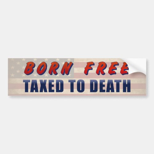 Born Free Taxed To Death Funny Bumper Sticker