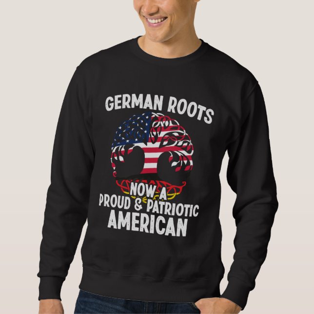 Born German Roots Now A Proud Patriotic American C Sweatshirt (Front)