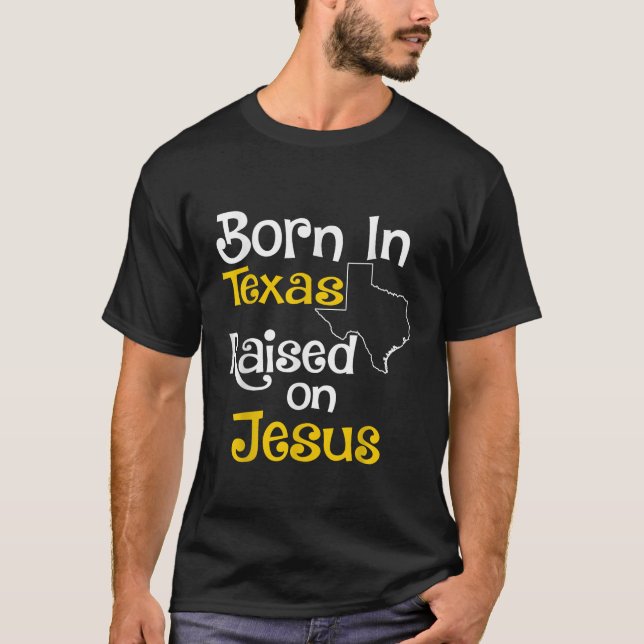 Born In Texas Raised On Jesus Christian State  T-Shirt (Front)