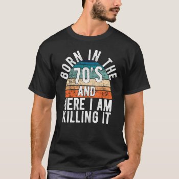 Born In The 70s And Here I Am Killing It Birthday T-shirt by nopolymon at Zazzle
