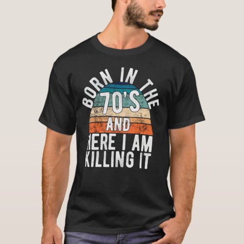 Born In The 70s And Here I Am Killing It Birthday T_Shirt