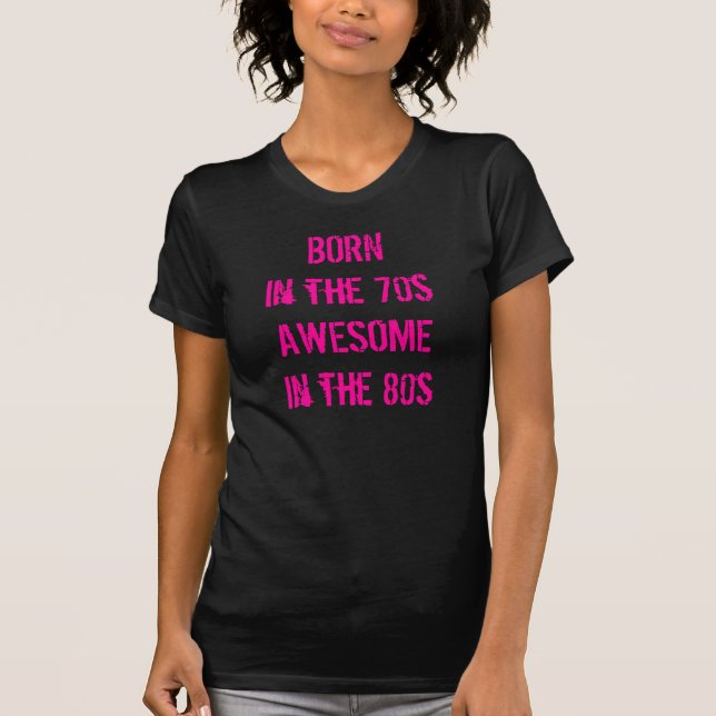 Born In the 70s Awesome in the 80s fan shirt (Front)