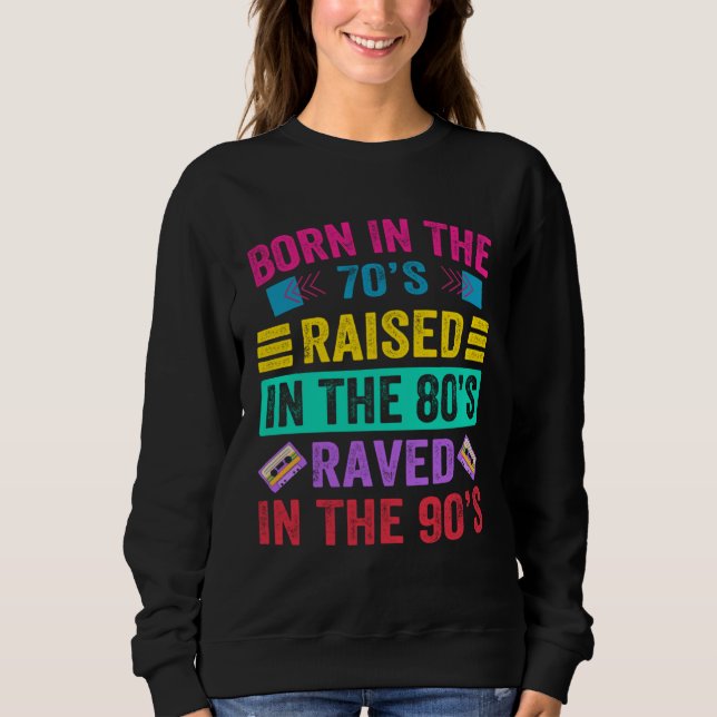 Born In The 70s  Raised In The 80s  Raved In The 9 Sweatshirt (Front)