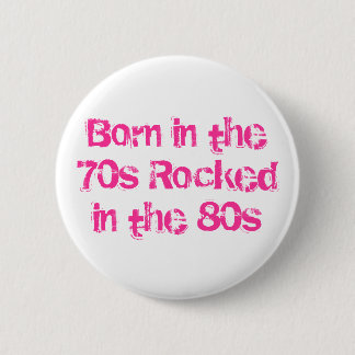Born in the 70s Rocked in the 80s Button