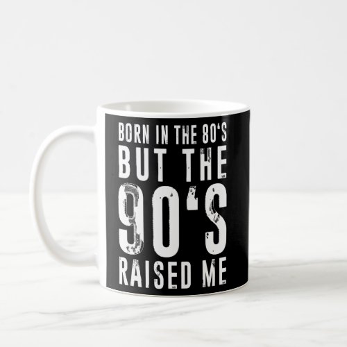Born In The 80S But The 90S Raised Me Birth Coffee Mug