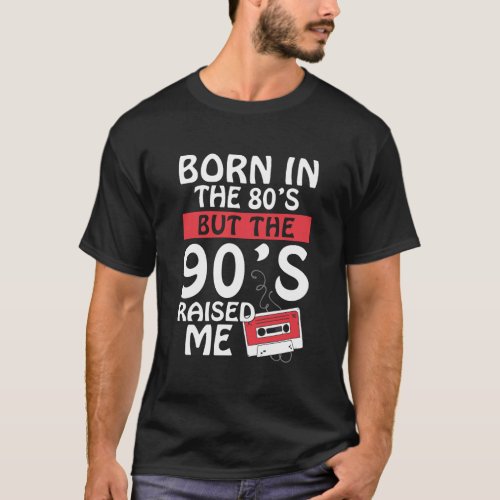 Born In The 80S But The 90S Raised Me Birth Funn T_Shirt