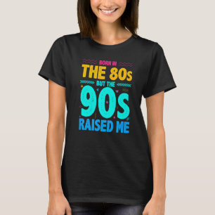 Born In The 80s But The 90s Raised Me T-Shirt