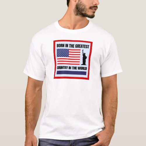 Born in the greatest country in the world T_Shirt
