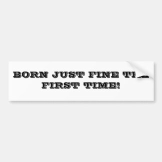 BORN JUST FINE THE FIRST TIME! BUMPER STICKER