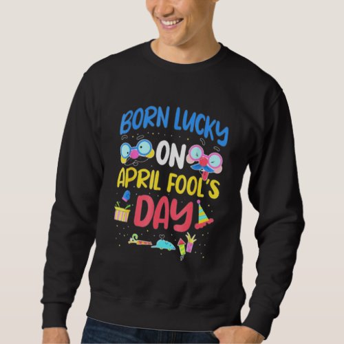 Born Lucky On April Foolu2019s Day Prankster Prank Sweatshirt