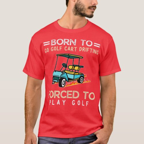 Born o Go Golf Cart Drifting Forced o Play Golf  T_Shirt