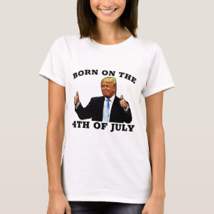 BORN ON THE 4TH OF JULY TRUMP T-SHIRTS