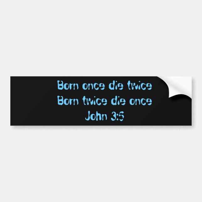 Born once die twice   Born twice die onceJohn 3:5 Bumper Sticker (Front)