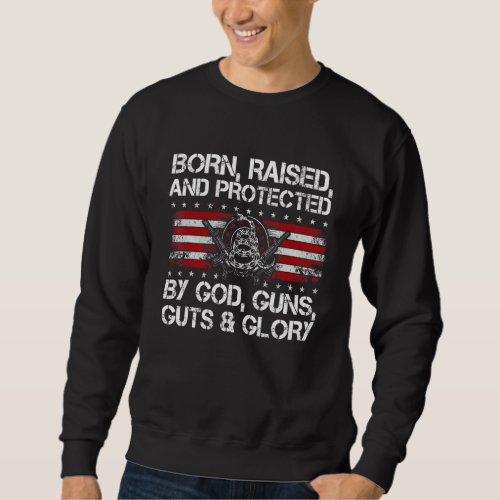 Born Raised And Protected By God Guns Guts And Glo Sweatshirt