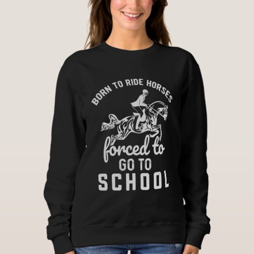 Born Riding Horses Forced To Go To School Horsebac Sweatshirt