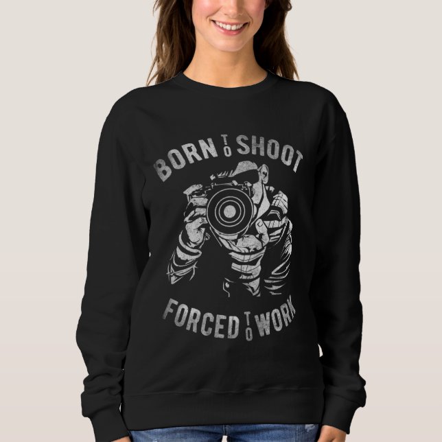 Born Shoot Forced To Work Photographer camera Sweatshirt (Front)