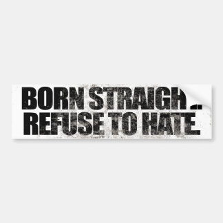 BORN STRAIGHT REFUSE TO HATE -.png Bumper Sticker