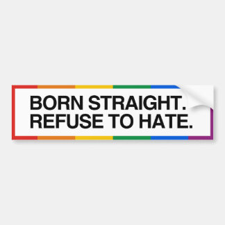 BORN STRAIGHT. REFUSE TO HATE - .png Bumper Sticker