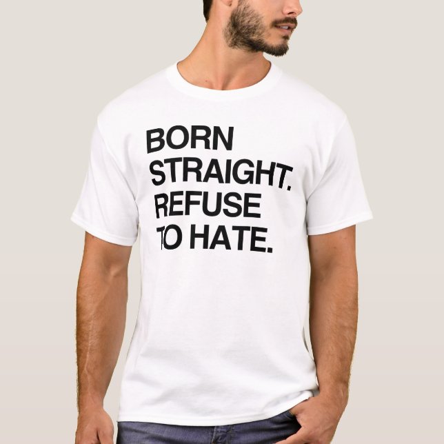 BORN STRAIGHT. REFUSE TO HATE T-Shirt (Front)