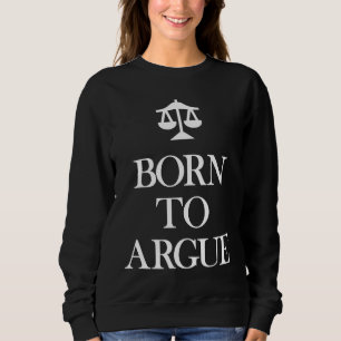 Born to Argue   Lawyer Attorney Sweatshirt
