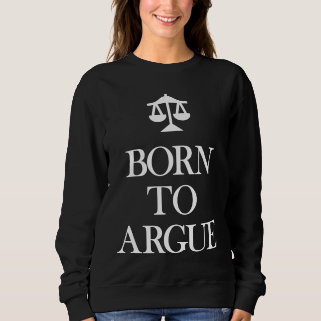 Born to Argue   Lawyer Attorney Sweatshirt (Front)