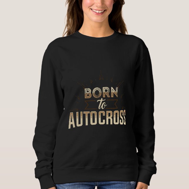 Born To Autocross Car Racing Motorsport Apparel Sweatshirt (Front)