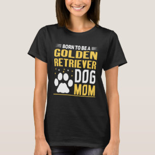 Born To Be A Golden Retriever Gold Dog Mom T-Shirt
