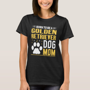 Born To Be A Golden Retriever Gold Dog Mom T-Shirt