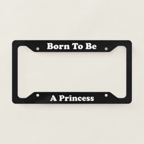 Born To Be A Princess License Plate Frame