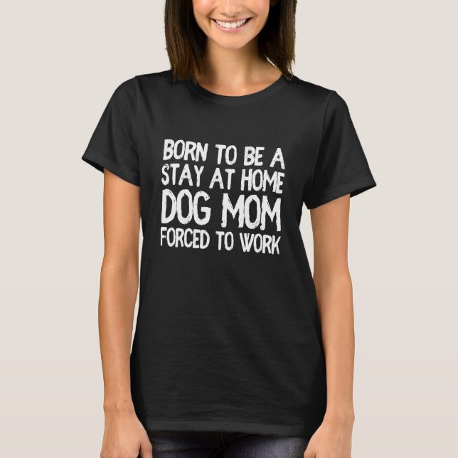 Born To Be A Stay At Home Dog Mom 14 T-Shirt (Front)